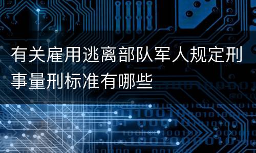 有关雇用逃离部队军人规定刑事量刑标准有哪些