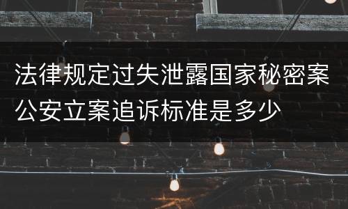 法律规定过失泄露国家秘密案公安立案追诉标准是多少