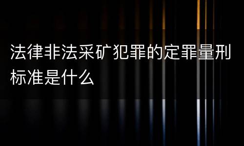 法律非法采矿犯罪的定罪量刑标准是什么