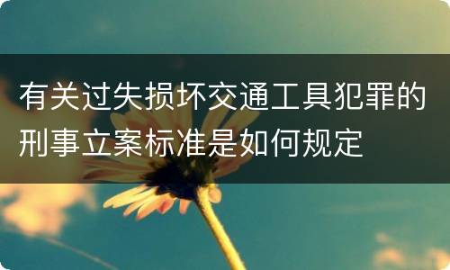 有关过失损坏交通工具犯罪的刑事立案标准是如何规定