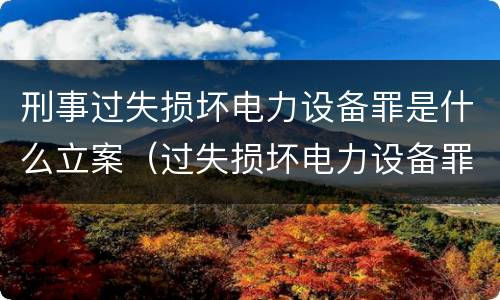 刑事过失损坏电力设备罪是什么立案（过失损坏电力设备罪立案标准）
