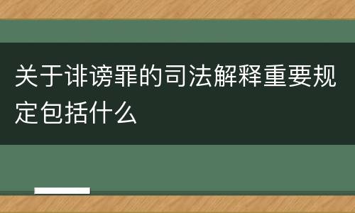 关于诽谤罪的司法解释重要规定包括什么