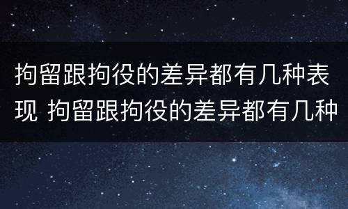 拘留跟拘役的差异都有几种表现 拘留跟拘役的差异都有几种表现形式