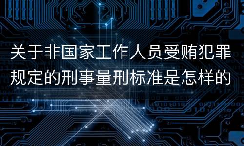 关于非国家工作人员受贿犯罪规定的刑事量刑标准是怎样的