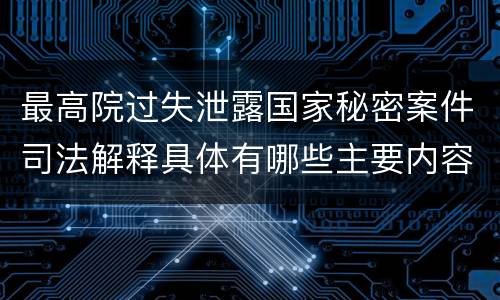 最高院过失泄露国家秘密案件司法解释具体有哪些主要内容