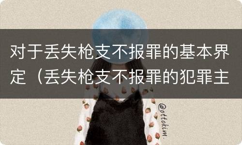 对于丢失枪支不报罪的基本界定（丢失枪支不报罪的犯罪主体）