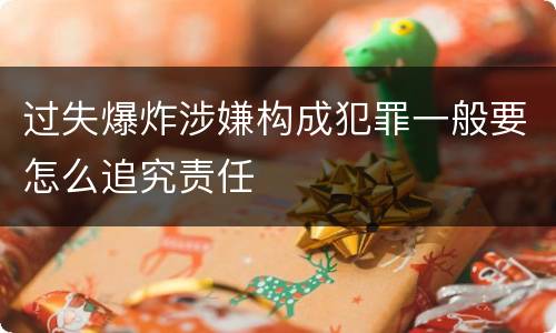 过失爆炸涉嫌构成犯罪一般要怎么追究责任