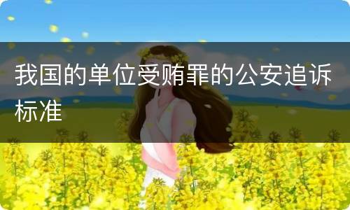 我国的单位受贿罪的公安追诉标准