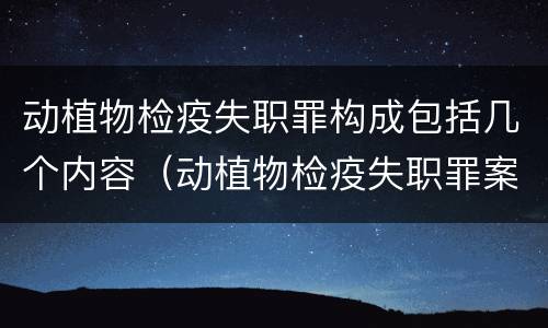动植物检疫失职罪构成包括几个内容（动植物检疫失职罪案例）