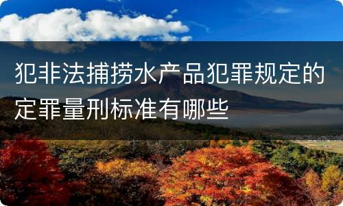 犯非法捕捞水产品犯罪规定的定罪量刑标准有哪些