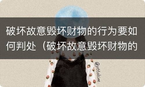 破坏故意毁坏财物的行为要如何判处（破坏故意毁坏财物的行为要如何判处处罚）