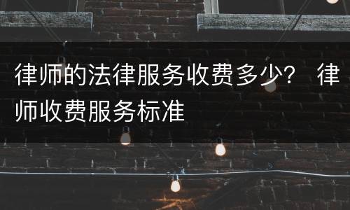 律师的法律服务收费多少？ 律师收费服务标准
