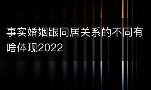 事实婚姻跟同居关系的不同有啥体现2022