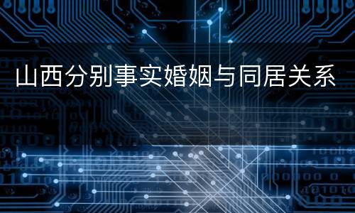 山西分别事实婚姻与同居关系