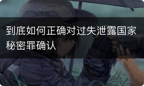 到底如何正确对过失泄露国家秘密罪确认