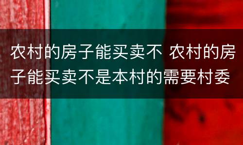 农村的房子能买卖不 农村的房子能买卖不是本村的需要村委会出具什么证明