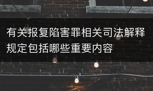 有关报复陷害罪相关司法解释规定包括哪些重要内容