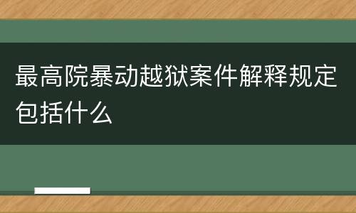 最高院暴动越狱案件解释规定包括什么