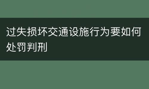 过失损坏交通设施行为要如何处罚判刑