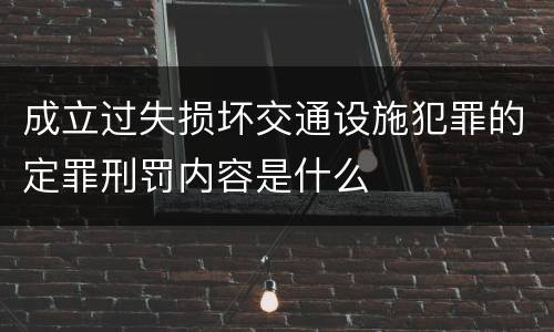 成立过失损坏交通设施犯罪的定罪刑罚内容是什么
