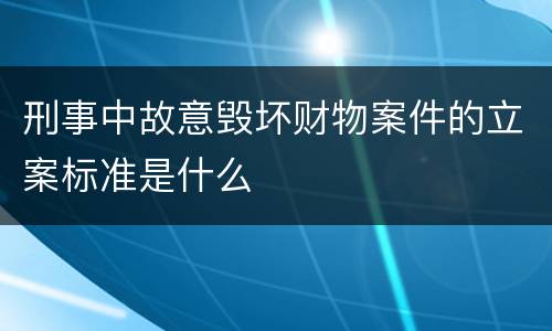 刑事中故意毁坏财物案件的立案标准是什么