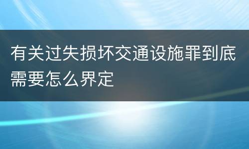有关过失损坏交通设施罪到底需要怎么界定