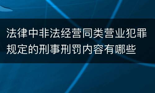 法律中非法经营同类营业犯罪规定的刑事刑罚内容有哪些