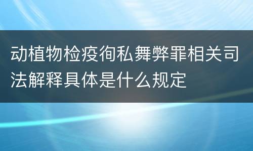 动植物检疫徇私舞弊罪相关司法解释具体是什么规定