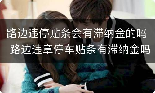 路边违停贴条会有滞纳金的吗 路边违章停车贴条有滞纳金吗