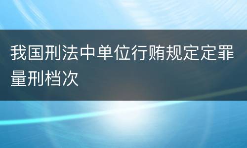 我国刑法中单位行贿规定定罪量刑档次