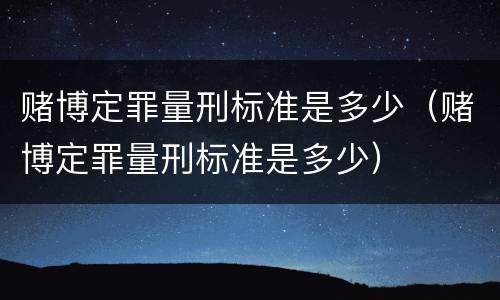 赌博定罪量刑标准是多少（赌博定罪量刑标准是多少）