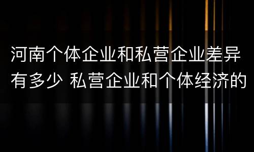 河南个体企业和私营企业差异有多少 私营企业和个体经济的区别