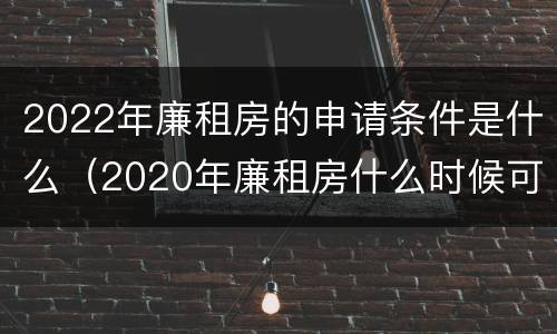 2022年廉租房的申请条件是什么（2020年廉租房什么时候可以申请）