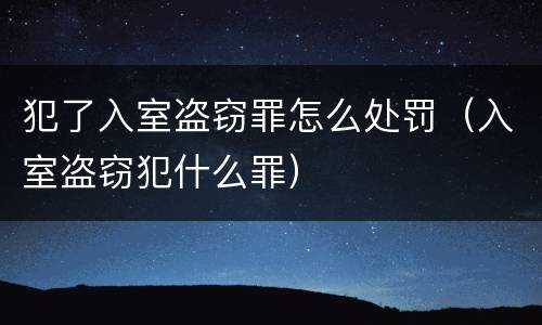 犯了入室盗窃罪怎么处罚（入室盗窃犯什么罪）