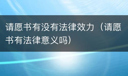 请愿书有没有法律效力（请愿书有法律意义吗）