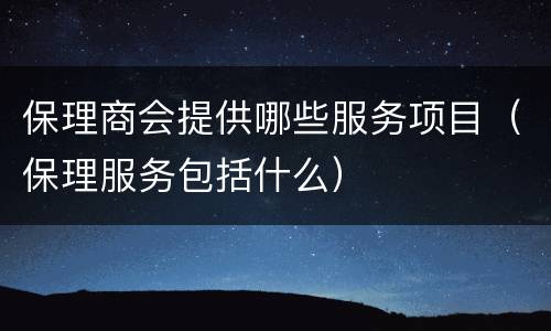 保理商会提供哪些服务项目（保理服务包括什么）