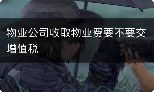 物业公司收取物业费要不要交增值税