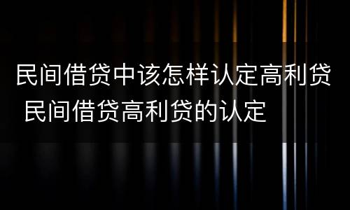 民间借贷中该怎样认定高利贷 民间借贷高利贷的认定