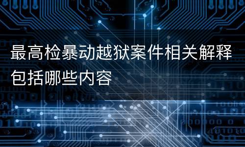 最高检暴动越狱案件相关解释包括哪些内容