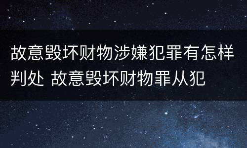 故意毁坏财物涉嫌犯罪有怎样判处 故意毁坏财物罪从犯