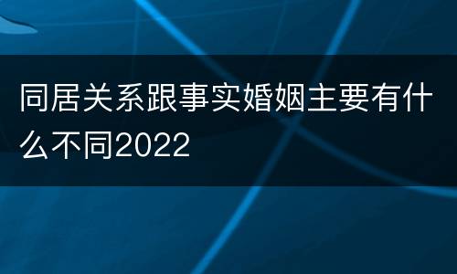 同居关系跟事实婚姻主要有什么不同2022