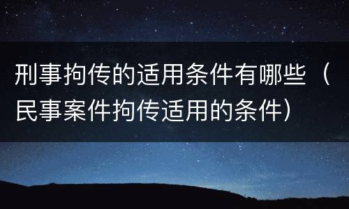 刑事拘传的适用条件有哪些（民事案件拘传适用的条件）