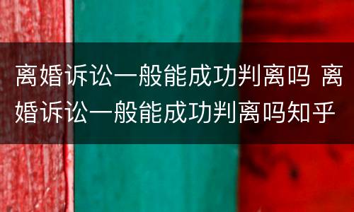 离婚诉讼一般能成功判离吗 离婚诉讼一般能成功判离吗知乎