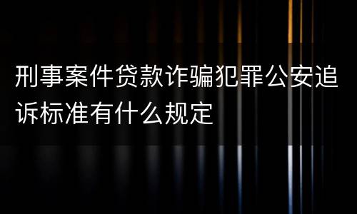 刑事案件贷款诈骗犯罪公安追诉标准有什么规定