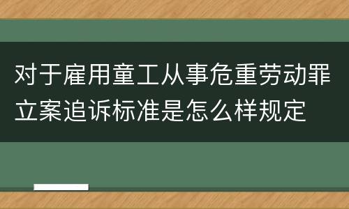 对于雇用童工从事危重劳动罪立案追诉标准是怎么样规定