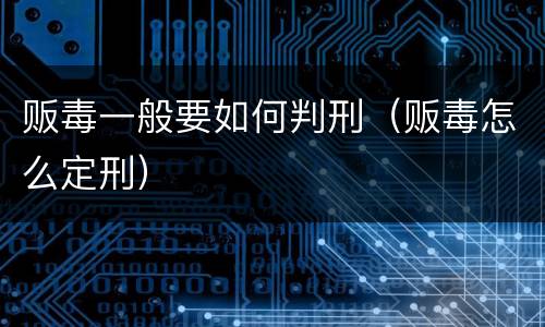 贩毒一般要如何判刑（贩毒怎么定刑）