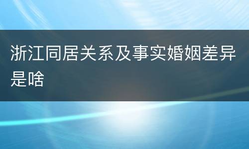 浙江同居关系及事实婚姻差异是啥