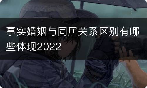 事实婚姻与同居关系区别有哪些体现2022