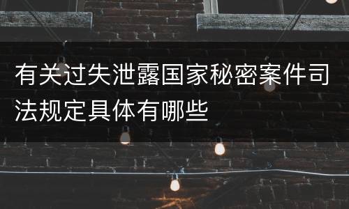 有关过失泄露国家秘密案件司法规定具体有哪些