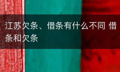 江苏欠条、借条有什么不同 借条和欠条